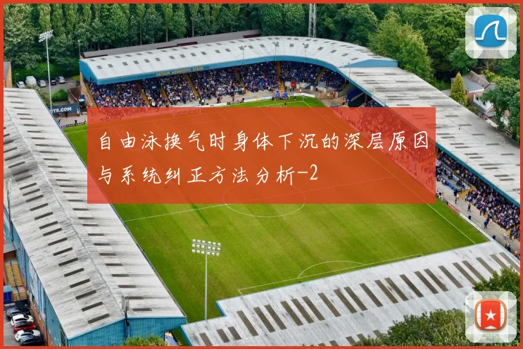 自由泳换气时身体下沉的深层原因与系统纠正方法分析
