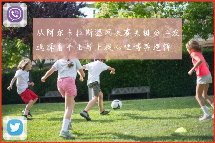 从阿尔卡拉斯温网决赛关键分二发选择看平击与上旋心理博弈逻辑