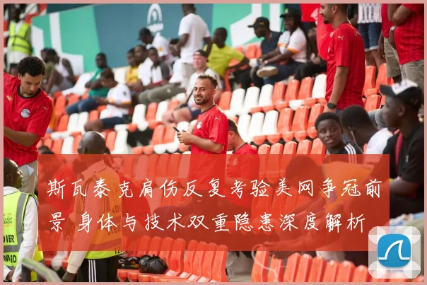 斯瓦泰克肩伤反复考验美网争冠前景 身体与技术双重隐患深度解析