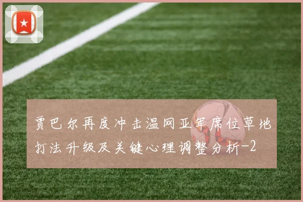 贾巴尔再度冲击温网亚军席位草地打法升级及关键心理调整分析
