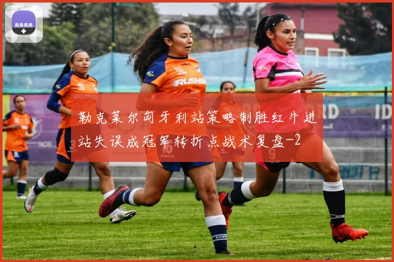 勒克莱尔匈牙利站策略制胜红牛进站失误成冠军转折点战术复盘