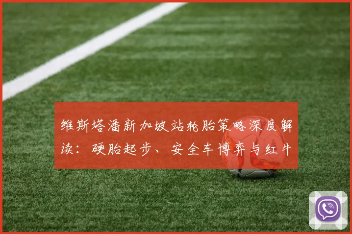 维斯塔潘新加坡站轮胎策略深度解读：硬胎起步、安全车博弈与红牛临场应变