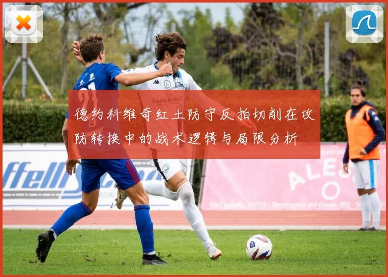 德约科维奇红土防守反拍切削在攻防转换中的战术逻辑与局限分析