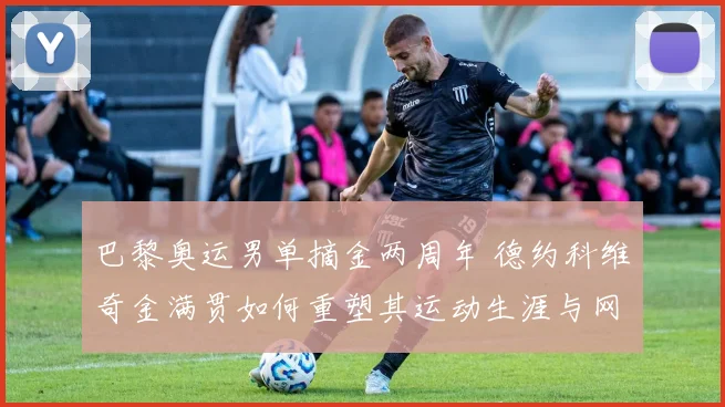 巴黎奥运男单摘金两周年 德约科维奇金满贯如何重塑其运动生涯与网球格局
