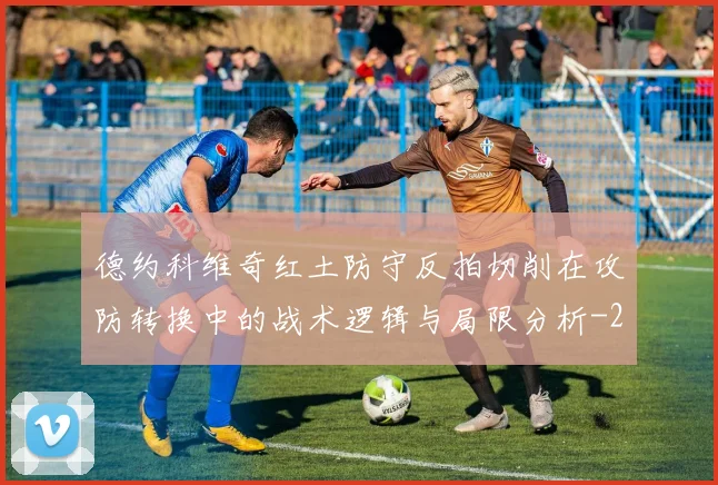 德约科维奇红土防守反拍切削在攻防转换中的战术逻辑与局限分析