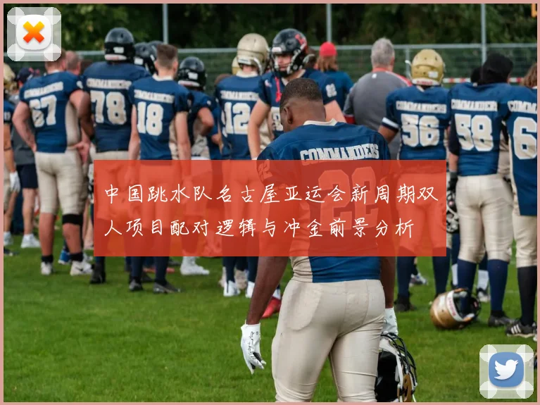 中国跳水队名古屋亚运会新周期双人项目配对逻辑与冲金前景分析