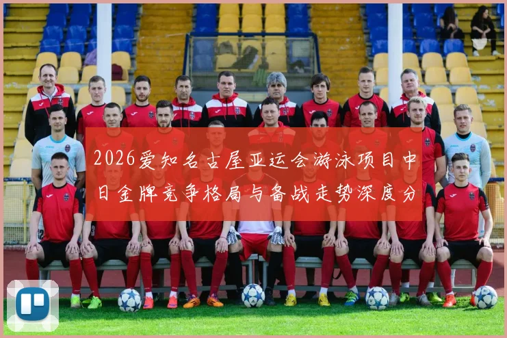2026爱知名古屋亚运会游泳项目中日金牌竞争格局与备战走势深度分析