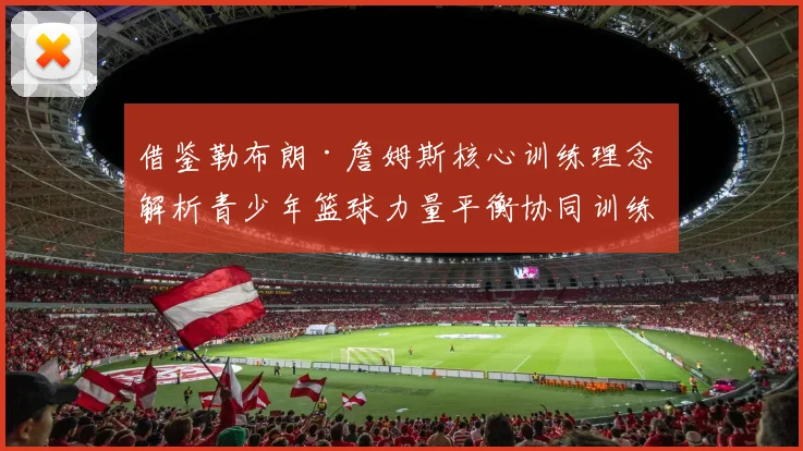 借鉴勒布朗·詹姆斯核心训练理念 解析青少年篮球力量平衡协同训练科学方案