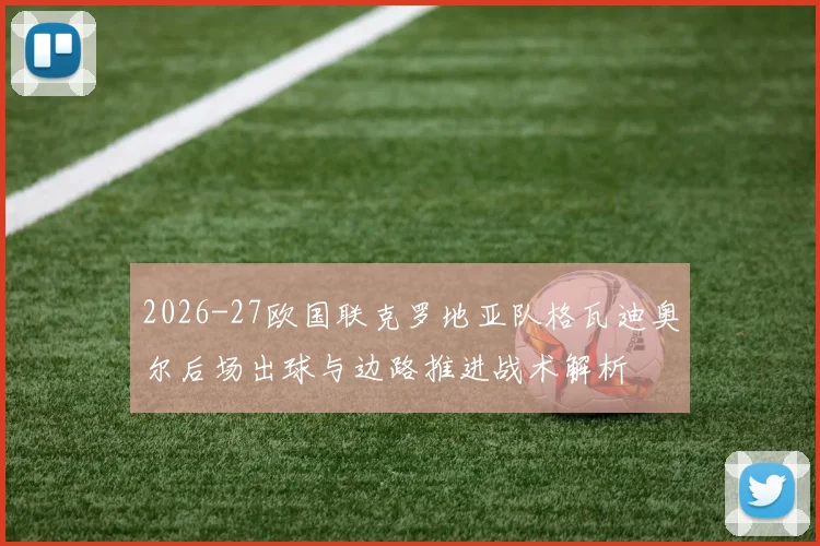 2026-27欧国联克罗地亚队格瓦迪奥尔后场出球与边路推进战术解析