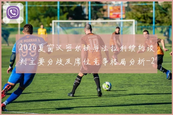 2026夏窗汉密尔顿与法拉利续约谈判主要分歧及席位竞争格局分析