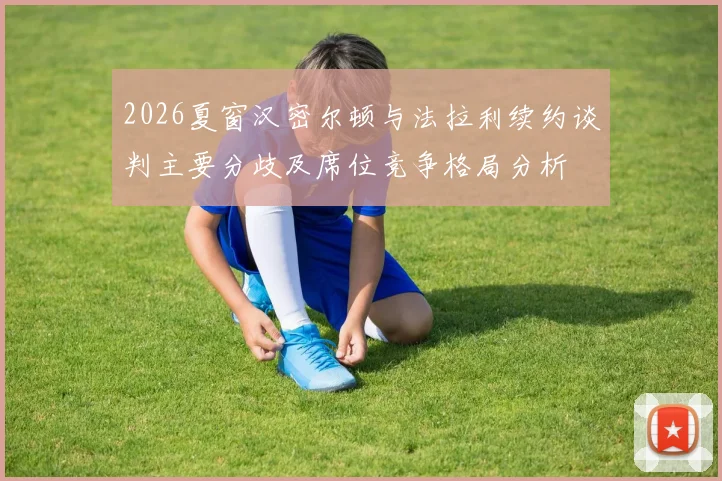 2026夏窗汉密尔顿与法拉利续约谈判主要分歧及席位竞争格局分析