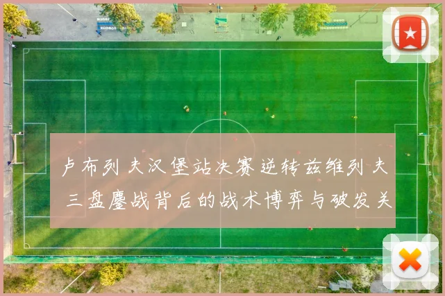 卢布列夫汉堡站决赛逆转兹维列夫 三盘鏖战背后的战术博弈与破发关键