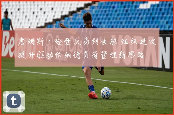 詹姆斯·哈登交易到快船 组织进攻提升驱动伦纳德负荷管理新思路