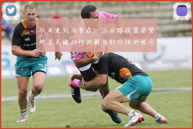 从库里到汤普森：三分球投篮姿势矫正关键动作拆解与针对性训练方案