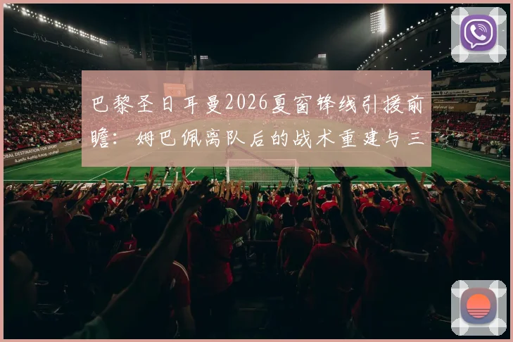 巴黎圣日耳曼2026夏窗锋线引援前瞻：姆巴佩离队后的战术重建与三大潜在目标