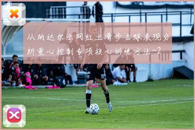 从纳达尔法网红土滑步击球表现分析重心控制专项核心训练方法