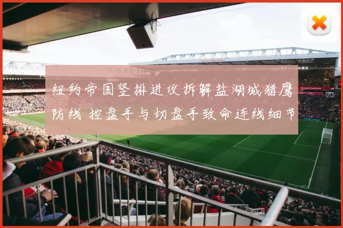 纽约帝国竖排进攻拆解盐湖城猎鹰防线 控盘手与切盘手致命连线细节解析